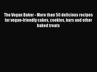 PDF Download The Vegan Baker - More than 50 delicious recipes for vegan-friendly cakes cookies