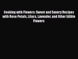 PDF Download Cooking with Flowers: Sweet and Savory Recipes with Rose Petals Lilacs Lavender