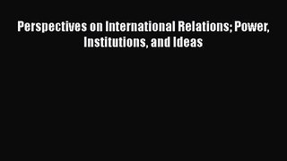 PDF Download Perspectives on International Relations Power Institutions and Ideas PDF Online