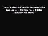 PDF Download Timber Tourists and Temples: Conservation And Development In The Maya Forest Of