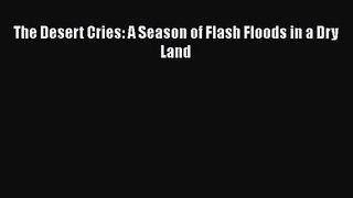 PDF Download The Desert Cries: A Season of Flash Floods in a Dry Land Download Full Ebook