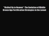 PDF Download Walled Up to Heaven: The Evolution of Middle Bronze Age Fortification Strategies