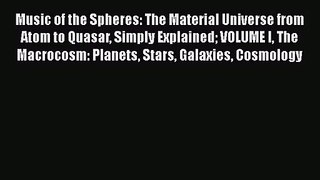 Music of the Spheres: The Material Universe from Atom to Quasar Simply Explained VOLUME I The