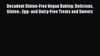 Decadent Gluten-Free Vegan Baking: Delicious Gluten- Egg- and Dairy-Free Treats and Sweets