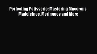 Perfecting Patisserie: Mastering Macarons Madeleines Meringues and More [PDF Download] Perfecting