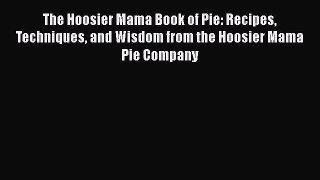 The Hoosier Mama Book of Pie: Recipes Techniques and Wisdom from the Hoosier Mama Pie Company