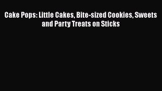 Cake Pops: Little Cakes Bite-sized Cookies Sweets and Party Treats on Sticks [PDF Download]