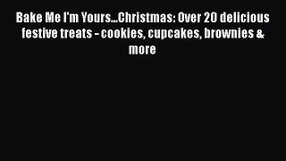 Bake Me I'm Yours...Christmas: Over 20 delicious festive treats - cookies cupcakes brownies