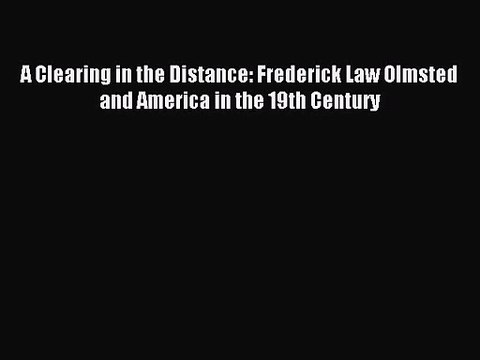 [PDF Download] A Clearing in the Distance: Frederick Law Olmsted and America in the 19th Century