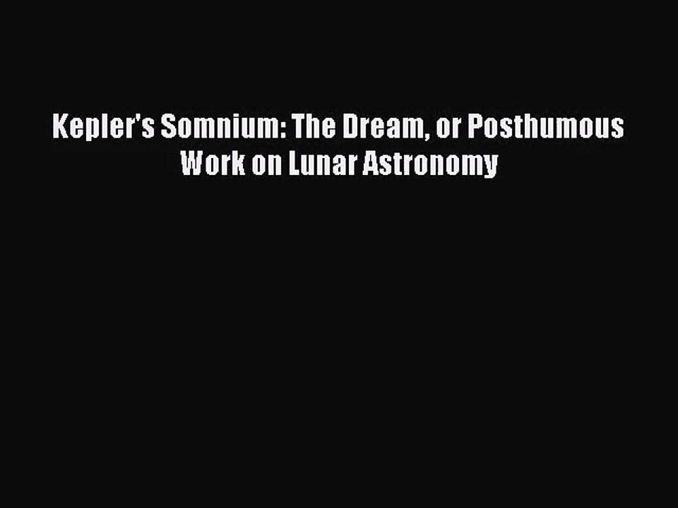 [PDF Download] Kepler's Somnium: The Dream or Posthumous Work on Lunar Astronomy [Read] Full