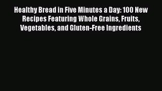 Read Healthy Bread in Five Minutes a Day: 100 New Recipes Featuring Whole Grains Fruits Vegetables