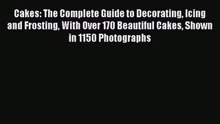 Download Cakes: The Complete Guide to Decorating Icing and Frosting With Over 170 Beautiful