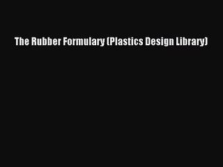 [PDF Download] The Rubber Formulary (Plastics Design Library) [PDF] Online