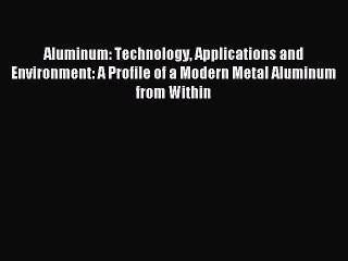 [PDF Download] Aluminum: Technology Applications and Environment: A Profile of a Modern Metal