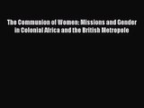 [PDF Download] The Communion of Women: Missions and Gender in Colonial Africa and the British