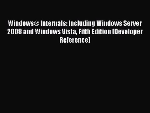 Windows® Internals: Including Windows Server 2008 and Windows Vista Fifth Edition (Developer