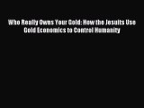 [PDF Download] Who Really Owns Your Gold: How the Jesuits Use Gold Economics to Control Humanity