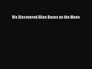 [PDF Download] We Discovered Alien Bases on the Moon [Download] Online