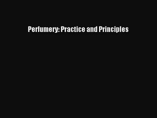 [PDF Download] Perfumery: Practice and Principles [Read] Online