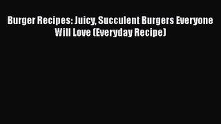 PDF Download Burger Recipes: Juicy Succulent Burgers Everyone Will Love (Everyday Recipe) Read