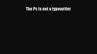 The Pc is not a typewriter [PDF Download] The Pc is not a typewriter# [Download] Full Ebook