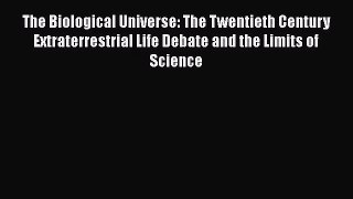 The Biological Universe: The Twentieth Century Extraterrestrial Life Debate and the Limits