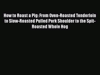 How to Roast a Pig: From Oven-Roasted Tenderloin to Slow-Roasted Pulled Pork Shoulder to the