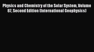 Physics and Chemistry of the Solar System Volume 87 Second Edition (International Geophysics)