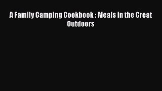 Read A Family Camping Cookbook : Meals in the Great Outdoors Ebook Free