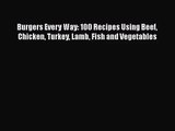 PDF Download Burgers Every Way: 100 Recipes Using Beef Chicken Turkey Lamb Fish and Vegetables