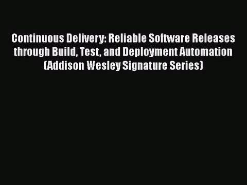 Continuous Delivery: Reliable Software Releases through Build Test and Deployment Automation