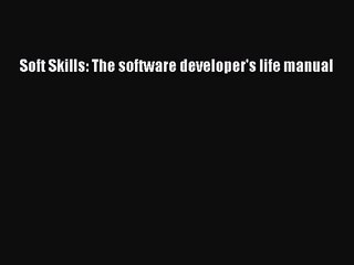 Soft Skills: The software developer's life manual [PDF Download] Soft Skills: The software