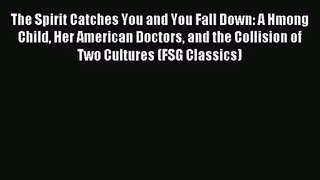 [PDF Download] The Spirit Catches You and You Fall Down: A Hmong Child Her American Doctors