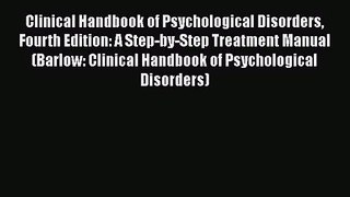 Clinical Handbook of Psychological Disorders Fourth Edition: A Step-by-Step Treatment Manual