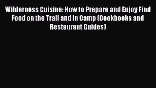 Wilderness Cuisine: How to Prepare and Enjoy Find Food on the Trail and in Camp (Cookbooks