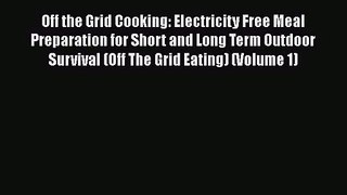 Off the Grid Cooking: Electricity Free Meal Preparation for Short and Long Term Outdoor Survival