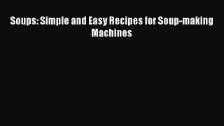 Soups: Simple and Easy Recipes for Soup-making Machines [PDF Download] Soups: Simple and Easy
