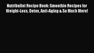 Nutribullet Recipe Book: Smoothie Recipes for Weight-Loss Detox Anti-Aging & So Much More!