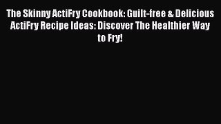 The Skinny ActiFry Cookbook: Guilt-free & Delicious ActiFry Recipe Ideas: Discover The Healthier