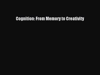 Cognition: From Memory to Creativity [PDF Download] Cognition: From Memory to Creativity# [Download]