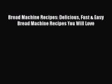 Bread Machine Recipes: Delicious Fast & Easy Bread Machine Recipes You Will Love [PDF Download]