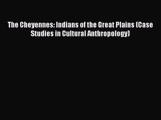 The Cheyennes: Indians of the Great Plains (Case Studies in Cultural Anthropology) [PDF Download]