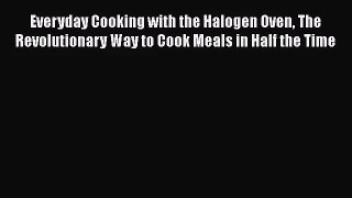 Everyday Cooking with the Halogen Oven The Revolutionary Way to Cook Meals in Half the Time