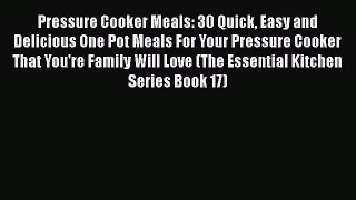 Pressure Cooker Meals: 30 Quick Easy and Delicious One Pot Meals For Your Pressure Cooker That