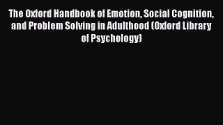 The Oxford Handbook of Emotion Social Cognition and Problem Solving in Adulthood (Oxford Library