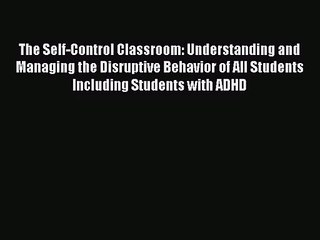 The Self-Control Classroom: Understanding and Managing the Disruptive Behavior of All Students