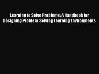 Learning to Solve Problems: A Handbook for Designing Problem-Solving Learning Environments