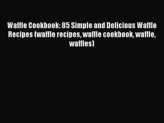 Waffle Cookbook: 85 Simple and Delicious Waffle Recipes (waffle recipes waffle cookbook waffle
