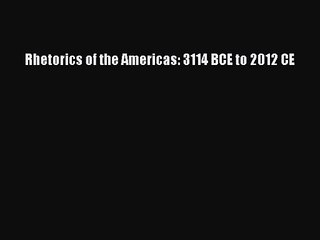 Rhetorics of the Americas: 3114 BCE to 2012 CE [PDF Download] Rhetorics of the Americas: 3114