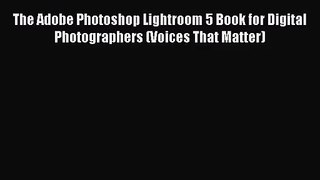 The Adobe Photoshop Lightroom 5 Book for Digital Photographers (Voices That Matter) [PDF Download]